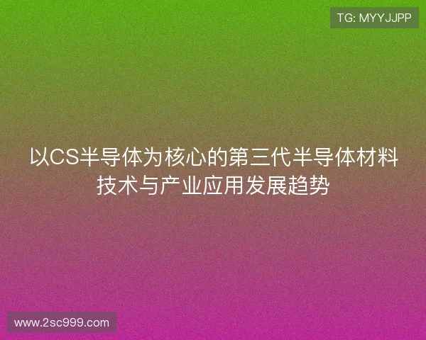 以CS半导体为核心的第三代半导体材料技术与产业应用发展趋势 以CS半导体为核心的第三代半导体材料技术与产业应用发展趋势