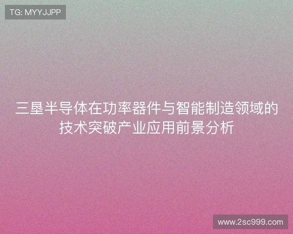 三垦半导体在功率器件与智能制造领域的技术突破产业应用前景分析 三垦半导体在功率器件与智能制造领域的技术突破产业应用前景分析
