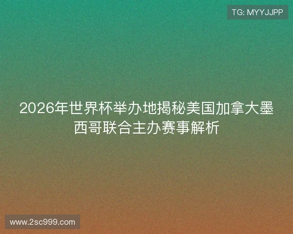 2026年世界杯举办地揭秘美国加拿大墨西哥联合主办赛事解析 2026年世界杯举办地揭秘美国加拿大墨西哥联合主办赛事解析